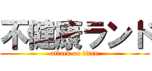 不健康ランド (attack on titan)