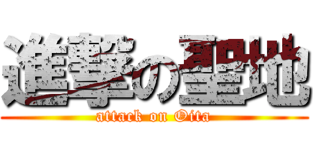 進撃の聖地 (attack on Oita)