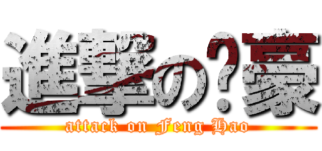 進撃の冯豪 (attack on Feng Hao)