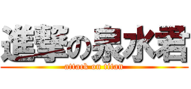 進撃の泉水君 (attack on titan)