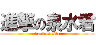 進撃の泉水君 (attack on titan)