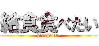 給食食べたい (harahetta-)