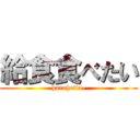 給食食べたい (harahetta-)