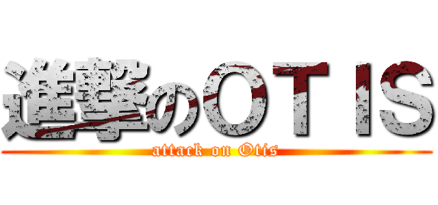 進撃のＯＴＩＳ (attack on Otis)