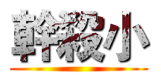 幹殺小 ()