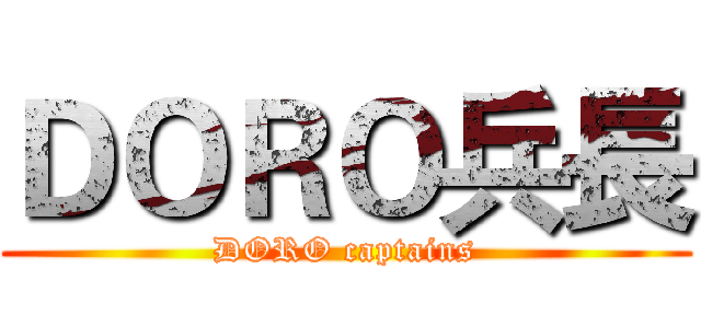 ＤＯＲＯ兵長 (DORO captains)