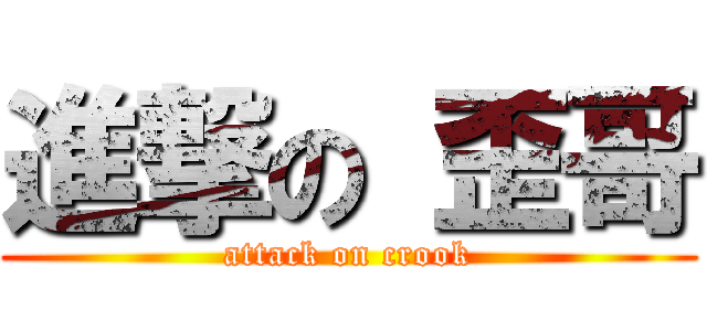 進撃の 歪哥 (attack on crook)