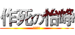 作死の怡峥 (克拉一蹦)