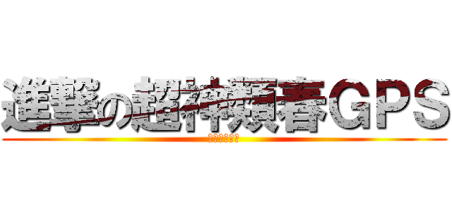 進撃の超神類春ＧＰＳ (進撃の超神類)