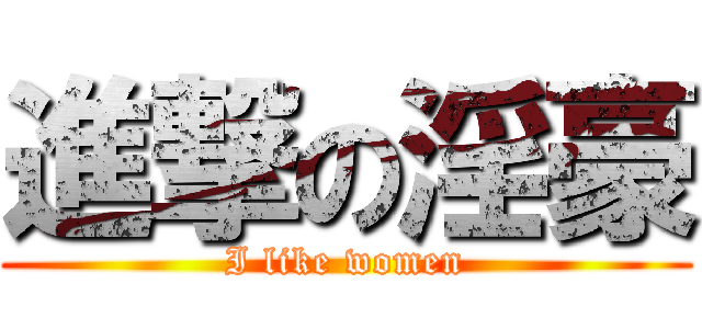 進撃の淫豪 (I like women)