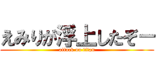 えみりが浮上したぞ－ (attack on titan)