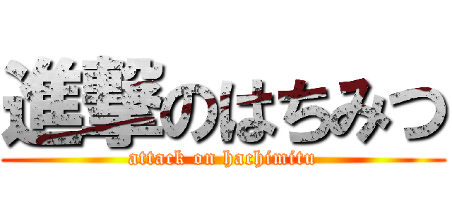 進撃のはちみつ (attack on hachimitu)