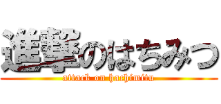 進撃のはちみつ (attack on hachimitu)