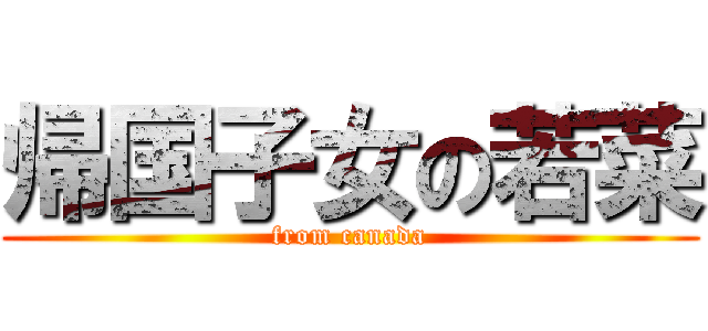 帰国子女の若菜 (from canada)