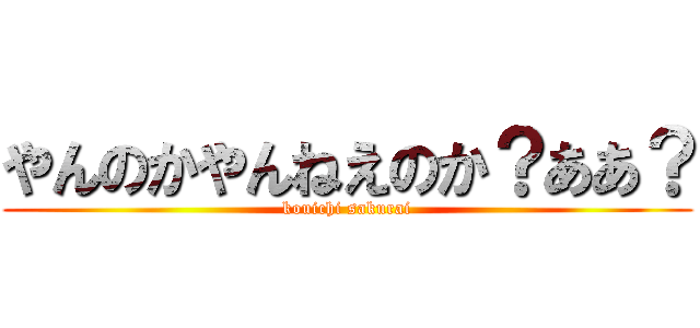 やんのかやんねえのか？ああ？ (kouichi sakurai)