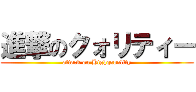 進撃のクォリティー (attack on Highqauality)