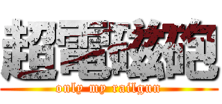 超電磁砲 (only my railgun)