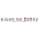 ｅｌｃｅｎ ｎｏ ｐｕｓｓｙ (elcen no pussy)