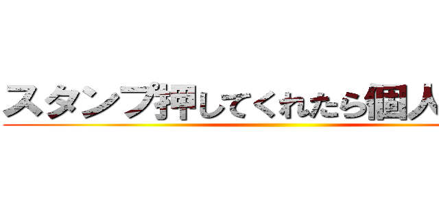 スタンプ押してくれたら個人いく！！ ()