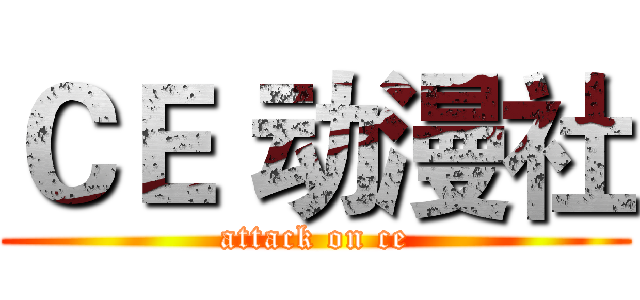 ＣＥ 动漫社 (attack on ce)