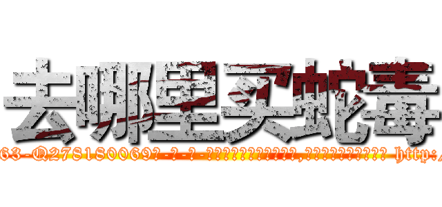 去哪里买蛇毒 (去哪里买蛇毒【电-186x2687x6963-Q278180069元-吉-药-业】我们做的是长期生意,靠的是老客户长期支持 http://sngk.net/Gu0sSY
)