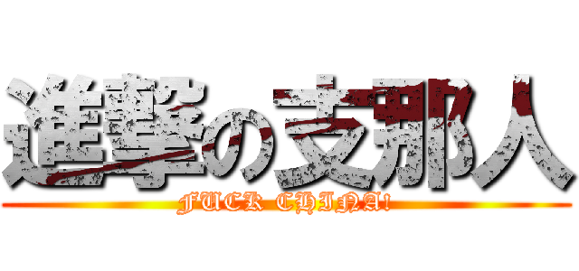 進撃の支那人 (FUCK CHINA!)