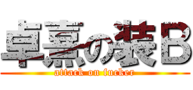 卓熹の装Ｂ (attack on fucker)