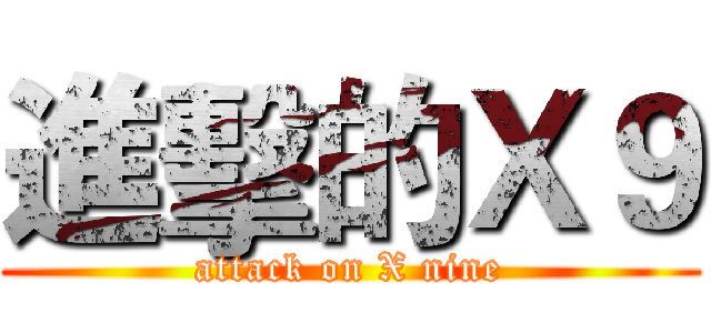 進擊的Ｘ９ (attack on X nine)