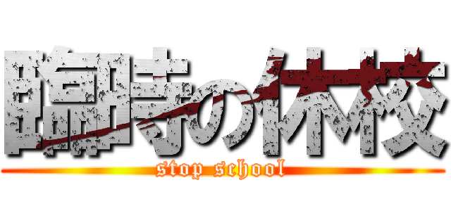 臨時の休校 (stop school)