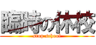 臨時の休校 (stop school)