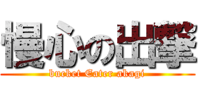慢心の出撃 (bucket Eater akagi)