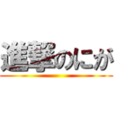 進撃のにが ()