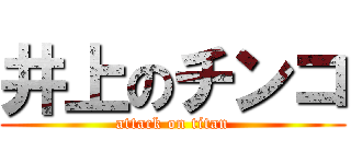 井上のチンコ (attack on titan)