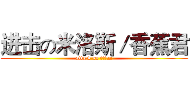 进击の米洛斯／香蕉君 (attack on titan)