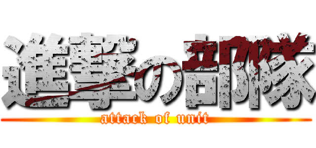 進撃の部隊 (attack of unit)