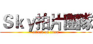 Ｓｋｙ拍片團隊 (attack on titan)
