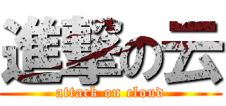 進撃の云 (attack on cloud)