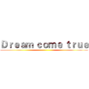 Ｄｒｅａｍ ｃｏｍｅ ｔｒｕｅ ()