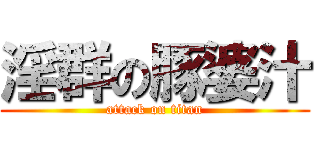 淫群の豚婆汁 (attack on titan)