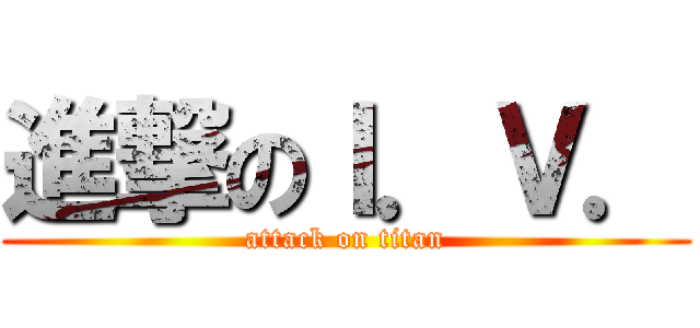 進撃のＩ．Ｖ． (attack on titan)