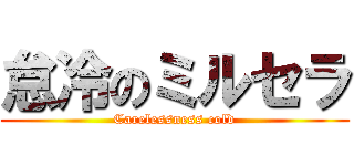 怠冷のミルセラ (Carelessness cold)