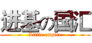 进基の国汇 (Little empire)