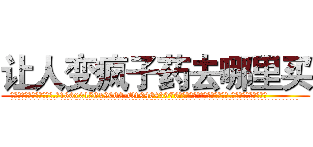 让人变疯子药去哪里买 (让人变疯子药去哪里买【电.话186x0156x9662-Q194843976林氏药业】我们做的是长期生意,靠的是老客户长期支持
参考消息网2月20日报道 韩媒称，“剩女多、离婚率高的城市，房价一定会上涨。”这是中国经济学家金岩石2016年12月参加在上海举行的房地产相关论坛时说的话。
)