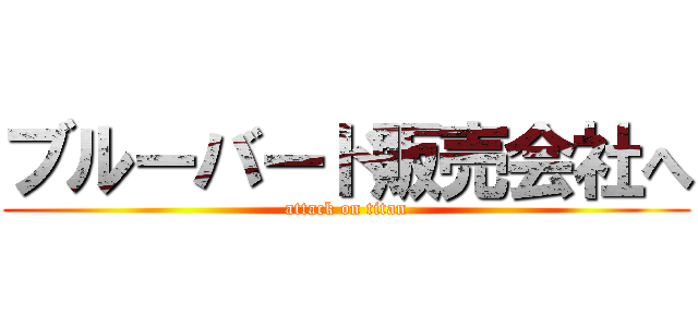 ブルーバード販売会社へ (attack on titan)