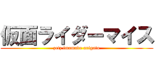 仮面ライダーマイス (zetz imamade arigato)
