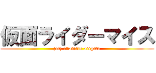 仮面ライダーマイス (zetz imamade arigato)