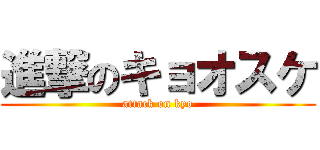 進撃のキョオスケ (attack on kyo)