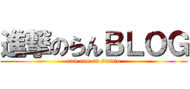 進撃のらんＢＬＯＧ (ran ran ru studio)