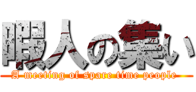 暇人の集い (A meeting of spare time people )