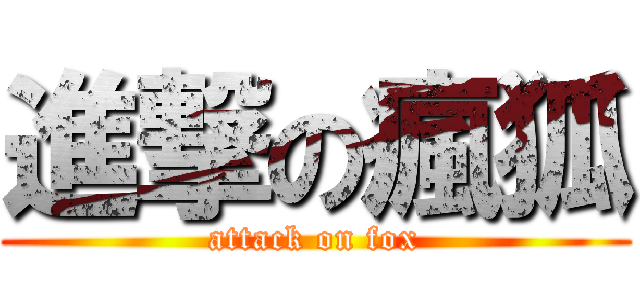 進撃の瘋狐 (attack on fox)